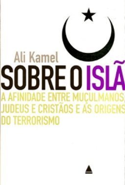 Sobre O Islã - A Afinidade Entre Muçulmanos, Judeus E Cristãos E As Origens Do Terrorismo
