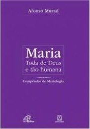 Maria, toda de Deus e tão humana - Vol 8.2 Mariologia