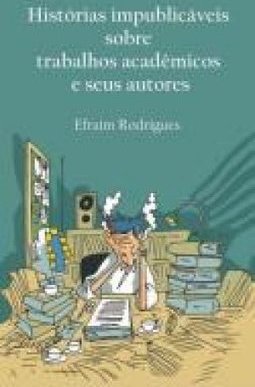 HISTORIAS IMPUBLICAVEIS SOBRE TRABALHOS ACADEMICOS E SEUS AUTORES