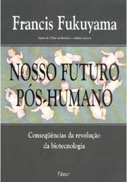 Nosso Futuro Pós-Humano: Consequências da Revolução da Biotecnologia