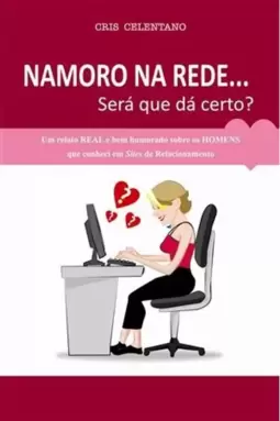 Namoro na Rede...Sera Que da Certo ? - Um Relato Real sobre os Homens Que Conheci em Sites de Relacionamento