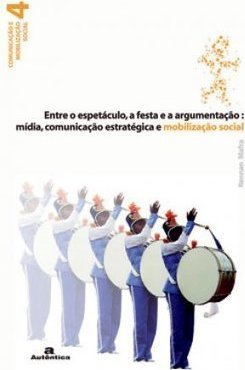 Entre o espetáculo, a festa e a argumentação: Mídia, comunicação estratégica e mobilização social