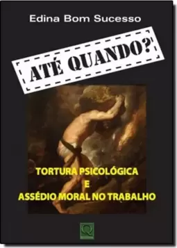 Ate Quando? Tortura Psicologica E Assedio Moral No Trabalho