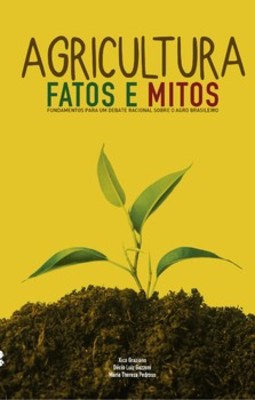 Agricultura: fatos e mitos: fundamentos para um debate racional sobre o agro brasileiro