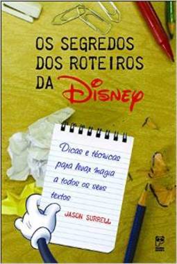  Os Segredos Dos Roteiros Da Disney: Dicas E Técnicas Para Levar Magia A Todos Os Seus Textos