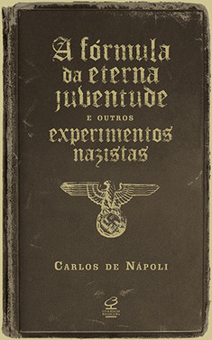 A Fórmula Da Eterna Juventude E Outros Experimentos Nazistas - Carlos De Nápoli