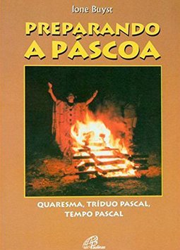 Preparando a Páscoa: Quaresma, Tríduo Pascal, Tempo Pascal