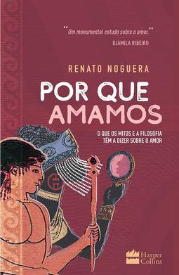 Por que amamos - O que os mitos e a filosofia tem a dizer sobre o amor