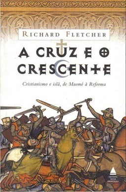Cruz e o Crescente, A - A Convivência entre Muçulmanos e Cristãos das Cruzadas à Reforma Protestante