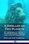 A Dweller on Two Planets: Or, the Dividing of the Way - Visions of Atlantis, Received from a Man of the Lost City