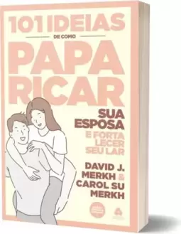 101 ideias de como paparicar sua esposa e fortalecer seu lar