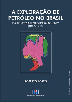 A exploração de petróleo no Brasil: da Princesa Leopoldina ao CNP (1817-1953)