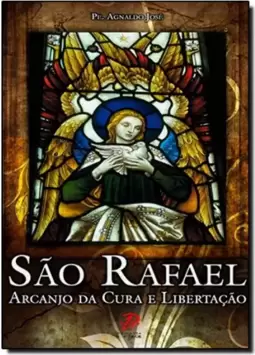 Sao Rafael: Anjo Da Cura E Libertacao