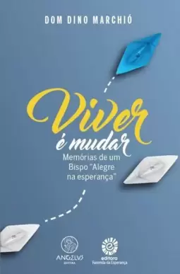 Viver É Mudar: Memórias de Um Bispo "Alegre na Esperança"