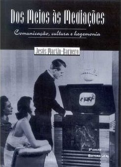Dos Meios às Mediações: Comunicação, Cultura e Hegemonia