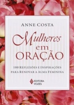 Mulheres em oração: 100 reflexões e inspirações para renovar a alma feminina
