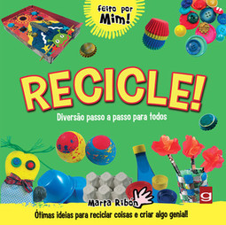 Recicle!: diversão passo a passo para todos: ótimas ideias para reciclar coisas e criar algo genial!