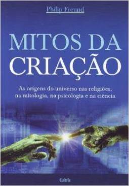 Mitos da criação: as origens do universo nas religiões, na mitologia, na psicologia e na ciência