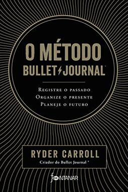 O método Bullet Journal: Registre o passado, organize o presente, planeje o futuro