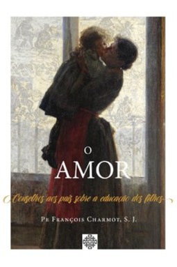 O Amor - Conselhos aos pais sobre a educação dos filhos