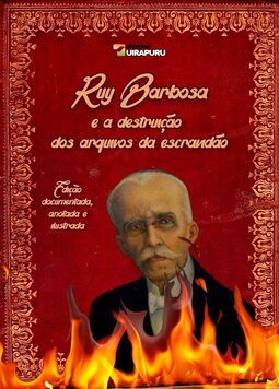 Ruy Barbosa e a destruição dos arquivos da escravidão: Edição documentada, anotada e ilustrada