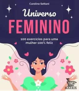 Universo Feminino: 100 Exercícios para Uma Mulher 100% Feliz