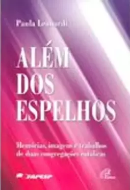 Alem dos Espelhos - Memorias, Imagens e Trabalhos de Duas Congregações Catolicas