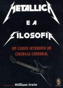 Metallica e a Filosofia: Um Curso Intensivo de Cirurgia Cerebral
