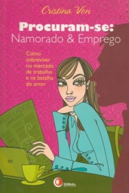 Procuram-se: namorado e emprego: como sobreviver no mercado de trabalho e na batalha do amor