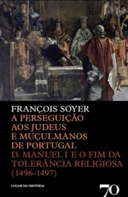 A perseguição aos judeus e muçulmanos de Portugal: D. Manuel I e o fim da tolerância religiosa (1496-1497)