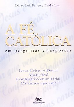 A Fé Católica: em Perguntas e Respostas