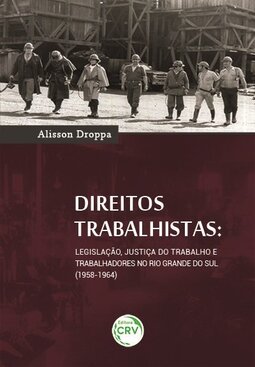 Direitos trabalhistas: legislação, justiça do trabalho e trabalhadores no Rio Grande do Sul (1958-1964)