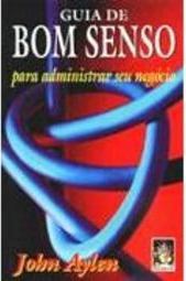 Guia do Bom Senso: para Administrar Seu Negócio