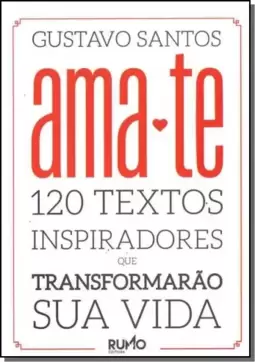 Ama - Te: 120 Textos Inspiradores Que Transformarão Sua Vida