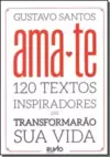 Ama - Te: 120 Textos Inspiradores Que Transformarão Sua Vida