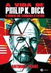 A vida de Philip K. Dick: o homem que lembrava o futuro