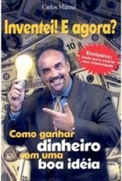 Inventei! e Agora?: Como Ganhar Dinheiro com uma Boa Idéia