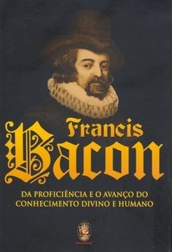 Francis Bacon: da Proficiência e o Avanço do Conhecimento Divino...