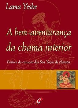 A Bem-aventurança da Chama Interior: Prática do Coração das Seis Yogas de Naropa