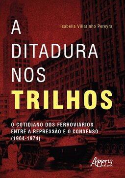 A ditadura nos trilhos: o cotidiano dos ferroviários entre a repressão e consenso (1964-1974)
