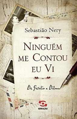 NINGUEM ME CONTOU, EU VI - DE GETULIO A DILMA