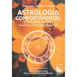 ASTROLOGIA COMPORTAMENTAL E OS FLORAIS DE MINAS MANUAL PRÁTICO DE ASTROLOGIA E TERAPIA FLORAL