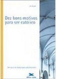 Dez Bons Motivos para Ser Católico