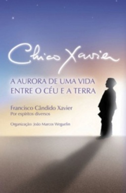 Chico Xavier  A aurora de uma vida entre o céu e a Terra