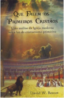Que falem os primeiros cristãos: uma análise da igreja moderna sob a luz do cristianismo primitivo