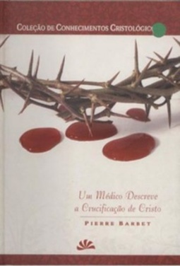 Um Médico Descreve a Crucificação de Cristo  (Coleção de Conhecimentos Cristológicos)