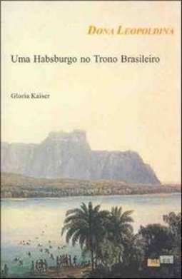 Dona Leopoldina: Uma Habsburgo no Trono Brasileiro