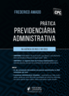 Prática previdenciária administrativa: Na agência do INSS e no CRSS