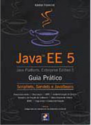 Java EE 5: Guia Prático: Scriptlets, Servlets, JavaBeans