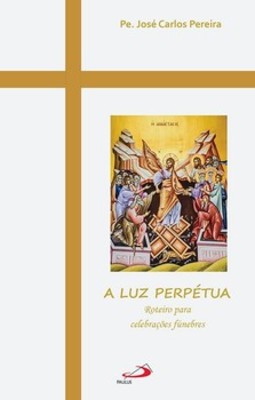 A luz perpétua: roteiro para celebrações fúnebres